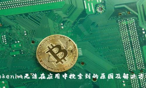 Tokenim无法在应用中搜索到的原因及解决方案