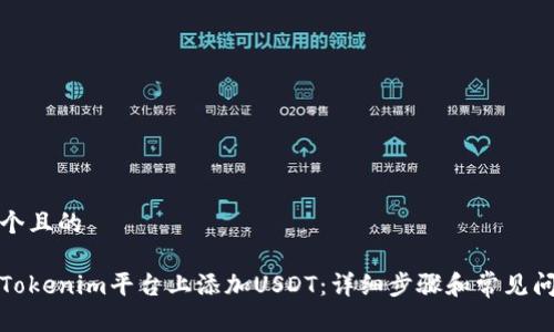 思考一个且的

如何在Tokenim平台上添加USDT：详细步骤和常见问题解答