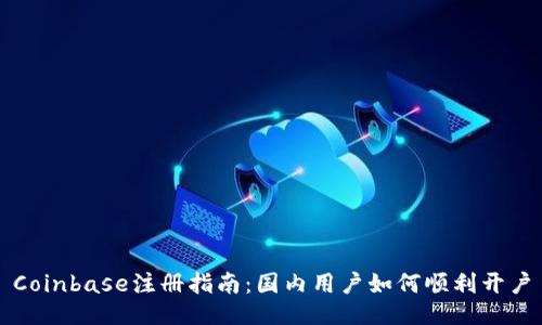 Coinbase注册指南：国内用户如何顺利开户