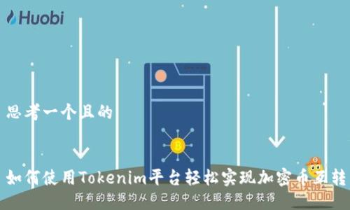 思考一个且的


如何使用Tokenim平台轻松实现加密币互转