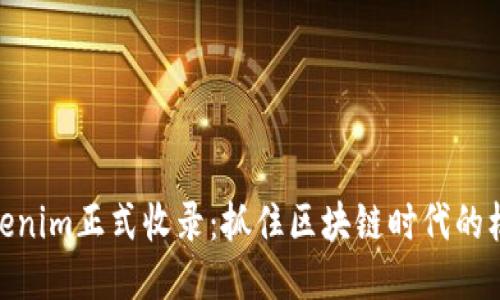 Tokenim正式收录：抓住区块链时代的机遇