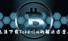 国内无法下载Tokenim的解决