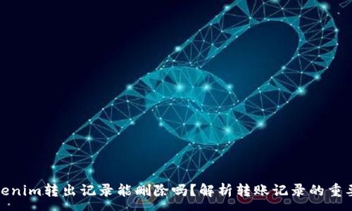 :
Tokenim转出记录能删除吗？解析转账记录的重要性