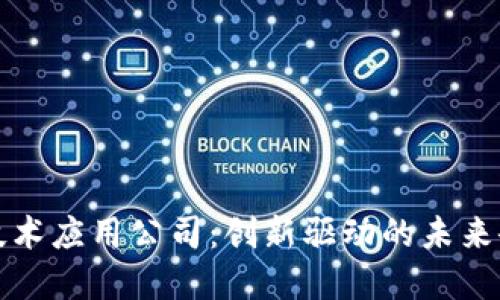 区块链技术应用公司：创新驱动的未来企业选择