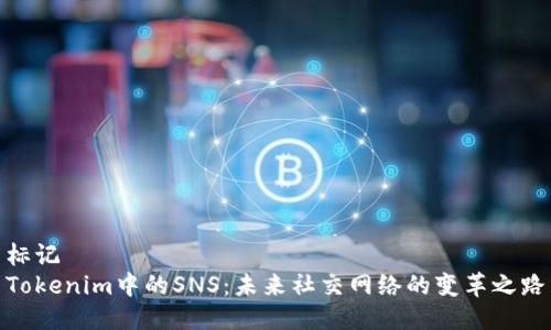 标记
Tokenim中的SNS：未来社交网络的变革之路