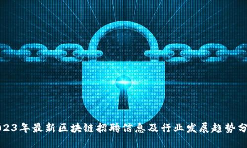 2023年最新区块链招聘信息及行业发展趋势分析