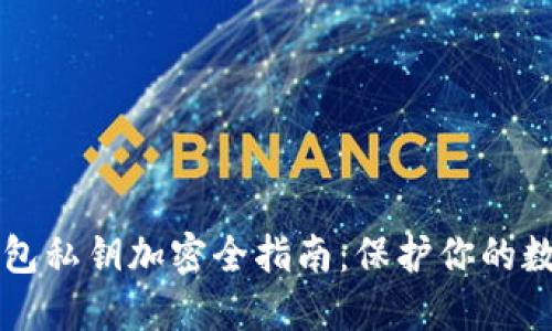 以太钱包私钥加密全指南：保护你的数字资产