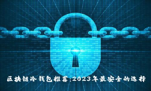区块链冷钱包推荐：2023年最安全的选择