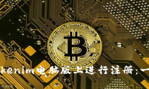如何在Tokenim电脑版上进行注册：一步步指南