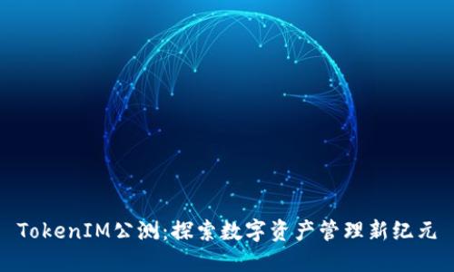 TokenIM公测：探索数字资产管理新纪元