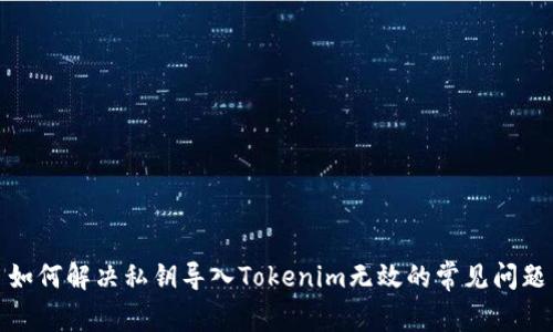 如何解决私钥导入Tokenim无效的常见问题