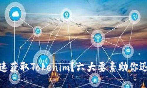 如何快速获取Tokenim？六大要素助你迅速到账