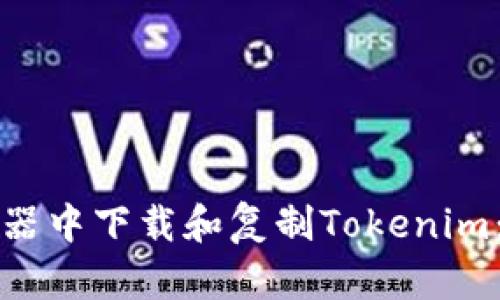 如何在浏览器中下载和复制Tokenim：一步步指南