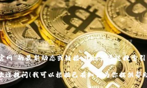 目前，我无法直接提供有关具体网站的信息，包括“tokenim钱包官网”的最新动态或链接。建议你通过搜索引擎访问Tokenim钱包的官方网站，确保获得最新和最准确的信息。

如果你对Tokenim钱包的功能、使用方法、安全性等方面有疑问，欢迎提问！我可以根据已有知识为你提供帮助与解答。