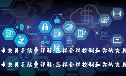 虚拟币交易手续费详解：怎样合理控制和你的交易成本

虚拟币交易手续费详解：怎样合理控制和你的交易成本