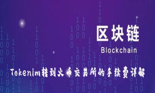 Tokenim转到火币交易所的手续费详解