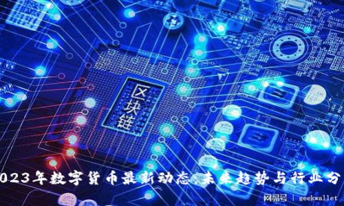 2023年数字货币最新动态：未来趋势与行业分析
