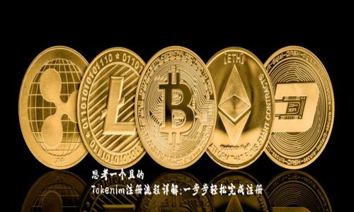 思考一个且的  
Tokenim注册流程详解：一步步轻松完成注册