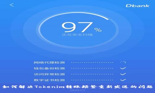 如何解决Tokenim转账频繁重新发送的问题