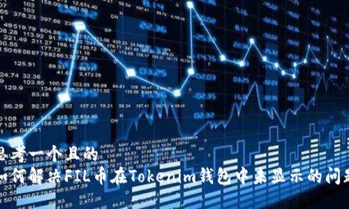 思考一个且的  
如何解决FIL币在Tokenim钱包中未显示的问题