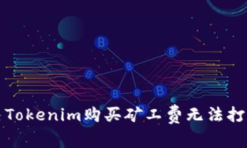 如何解决Tokenim购买矿工费无法打开的问题