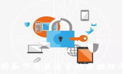   
如何选择和下载最适合的区块链平台APP