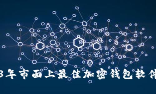 2023年市面上最佳加密钱包软件推荐