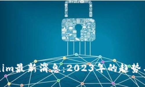 Tokenim最新消息：2023年的趋势与展望