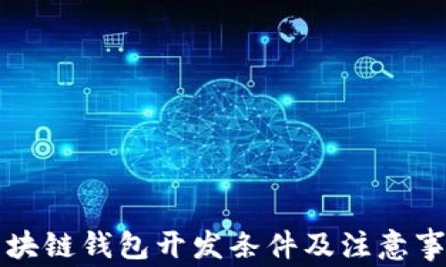 
区块链钱包开发条件及注意事项