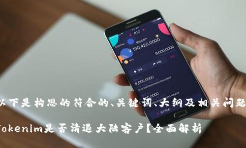 以下是构思的符合的、关键词、大纲及相关问题。

Tokenim是否清退大陆客户？全面解析