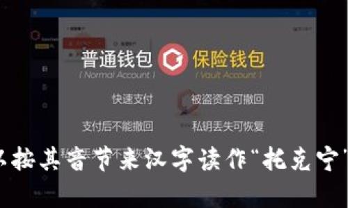 “tokenim”并不是一个中文词汇，因此在汉字中没有直接对应的读音。如果是为了转录或音译，可以按其音节来汉字读作“托克宁”或“托克尼姆”，但这并不是官方或正式的读法。请提供更多上下文，以便于更准确地回答您的问题。