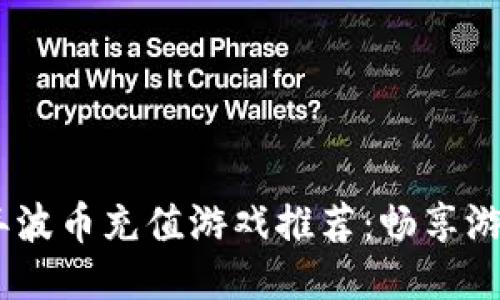 2023年波币充值游戏推荐：畅享游戏乐趣