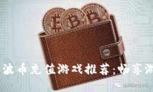 2023年波币充值游戏推荐：畅享游戏乐趣