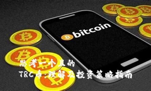 思考一个且的  
TRC币：理解及投资策略指南