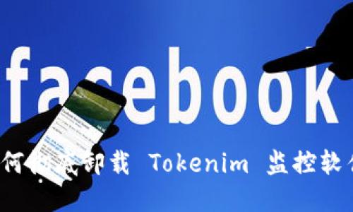 如何彻底卸载 Tokenim 监控软件？