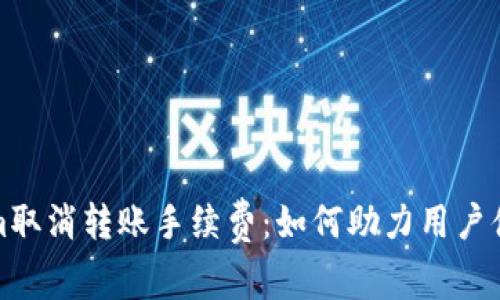Tokenim取消转账手续费：如何助力用户体验提升