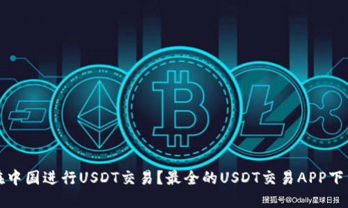 如何在中国进行USDT交易？最全的USDT交易APP下载指南