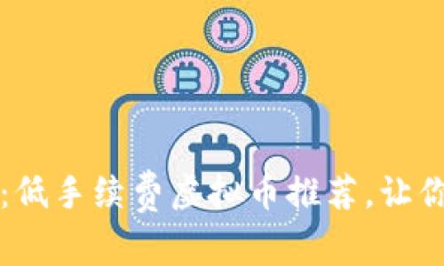  2023年：低手续费虚拟币推荐，让你轻松交易