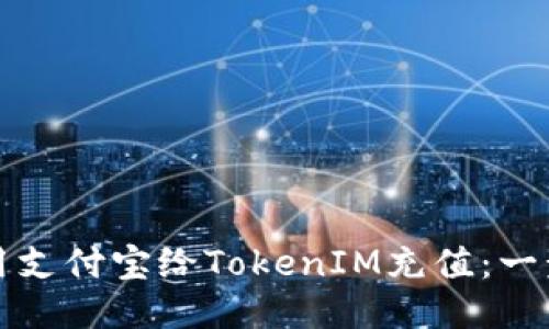 优质
如何使用支付宝给TokenIM充值：一步步详解