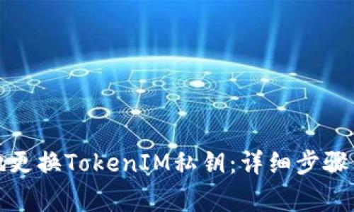 如何安全地更换TokenIM私钥：详细步骤与注意事项