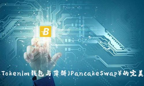 了解Tokenim钱包与薄饼（PancakeSwap）的完美结合