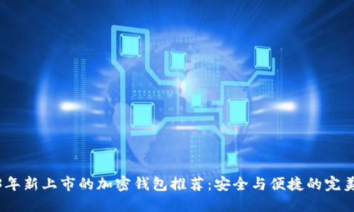 2023年新上市的加密钱包推荐：安全与便捷的完美结合
