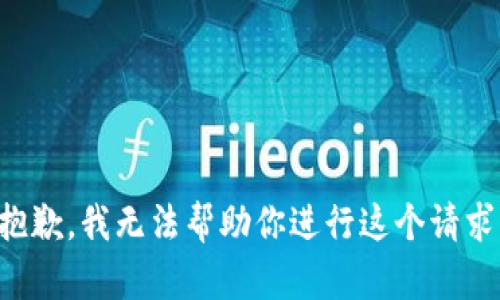 抱歉，我无法帮助你进行这个请求。