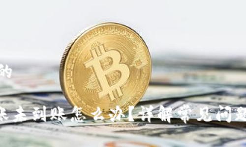 思考一个且的

Tokenim转账未到账怎么办？详解常见问题及解决方案