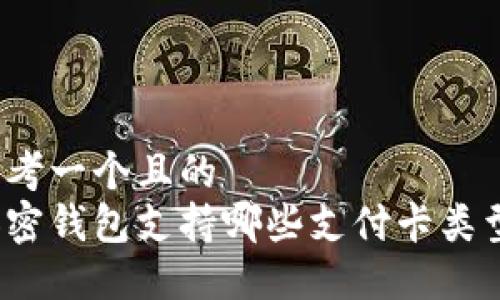 思考一个且的  
加密钱包支持哪些支付卡类型？