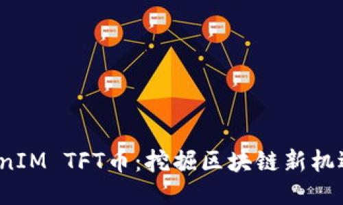 2023年TokenIM TFT币：挖掘区块链新机遇的全面指南