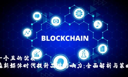 思考一个且的优质
如何在新媒体时代提升品牌影响力：全面解析与策略实施