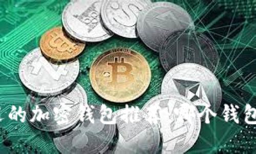 最受欢迎的加密钱包推荐：哪个钱包最好用？