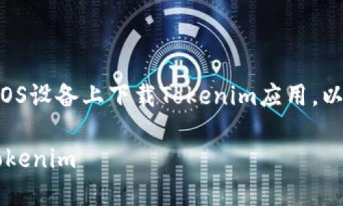 为了帮助你更好地理解如何在iOS设备上下载Tokenim应用，以下是您所需的详细信息和指导。

### 如何在iOS设备上下载Tokenim