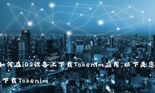 为了帮助你更好地理解如何在iOS设备上下载Tokenim应用，以下是您所需的详细信息和指导。

### 如何在iOS设备上下载Tokenim